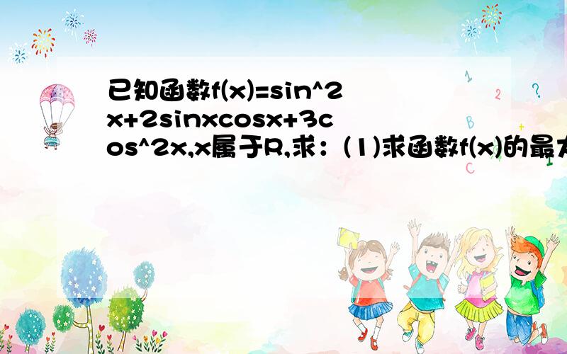 已知函数f(x)=sin^2x+2sinxcosx+3cos^2x,x属于R,求：(1)求函数f(x)的最大值及其取得最大值的自变量x的集合(2)函数f(x)的单调增区间