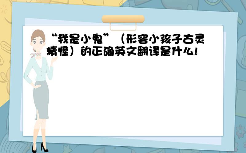 “我是小鬼”（形容小孩子古灵精怪）的正确英文翻译是什么!