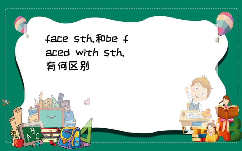 face sth.和be faced with sth.有何区别