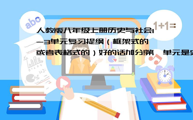 人教版八年级上册历史与社会1-3单元复习提纲（框架式的,或者表格式的）好的话加分!第一单元是史前时代第二单元文明的起源第三单元农耕文明时代（上）-相继兴衰的欧亚国家