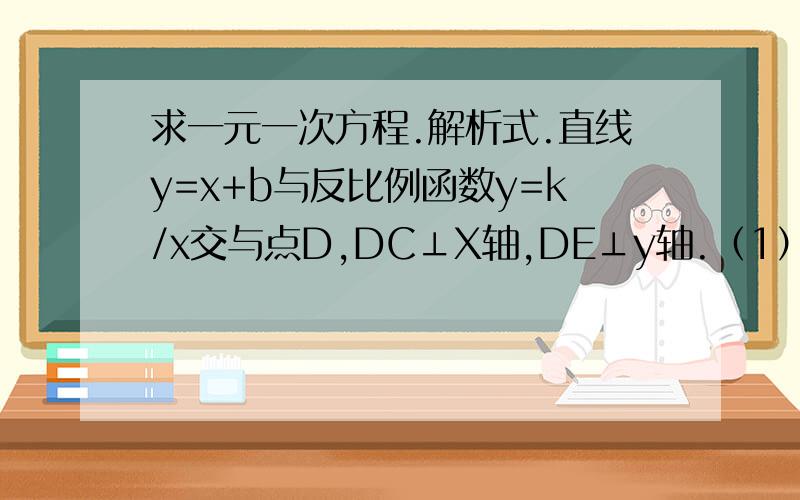 求一元一次方程.解析式.直线y=x+b与反比例函数y=k/x交与点D,DC⊥X轴,DE⊥y轴.（1）求BD平分∠CED.（2）是否存在直线AB,使四边形OBCD形成一个平行四边形,若存在,求出解析式,不存在,请说明理由.