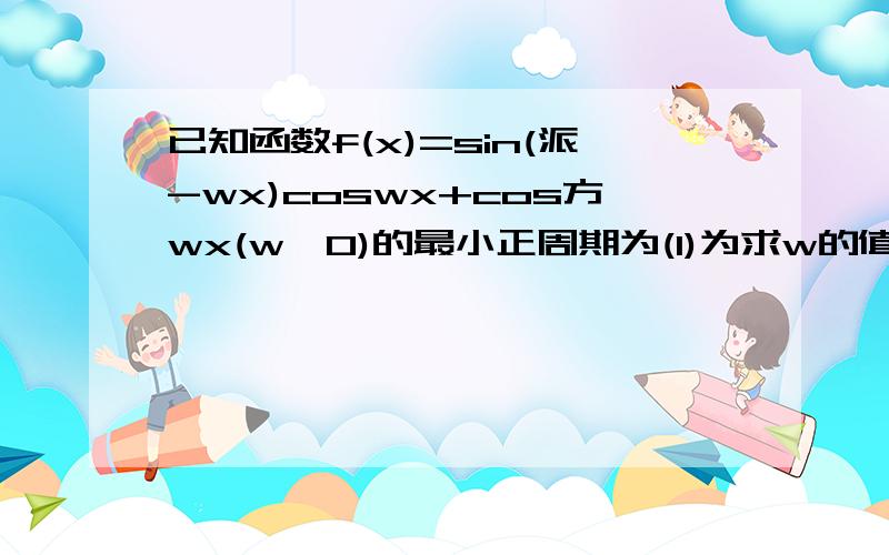 已知函数f(x)=sin(派-wx)coswx+cos方wx(w>0)的最小正周期为(1)为求w的值