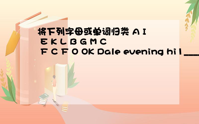 将下列字母或单词归类 A I E K L B G M C F C F O OK Dale evening hi1____2____3____4____5____