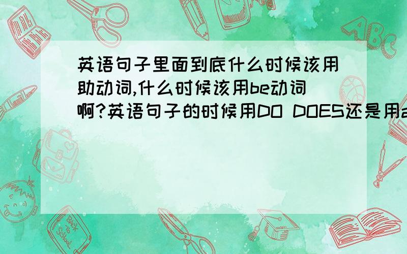 英语句子里面到底什么时候该用助动词,什么时候该用be动词啊?英语句子的时候用DO DOES还是用am is are老是弄混