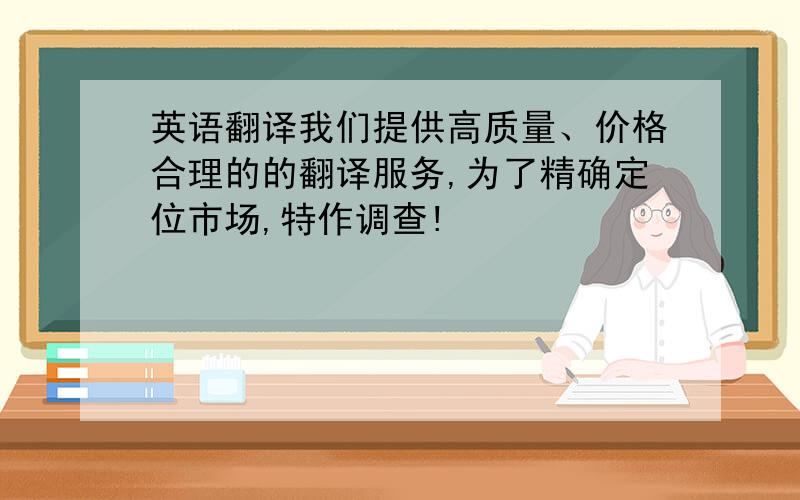 英语翻译我们提供高质量、价格合理的的翻译服务,为了精确定位市场,特作调查!