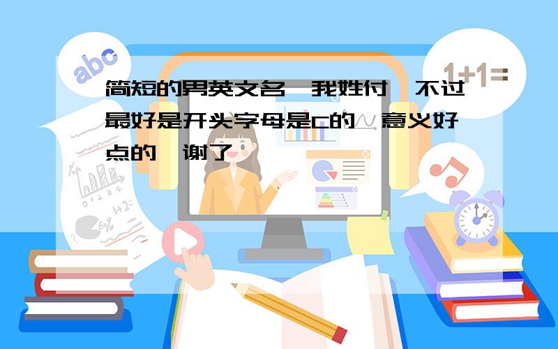 简短的男英文名、我姓付、不过最好是开头字母是C的、意义好点的、谢了、