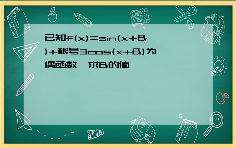 已知f(x)=sin(x+&)+根号3cos(x+&)为偶函数,求&的值