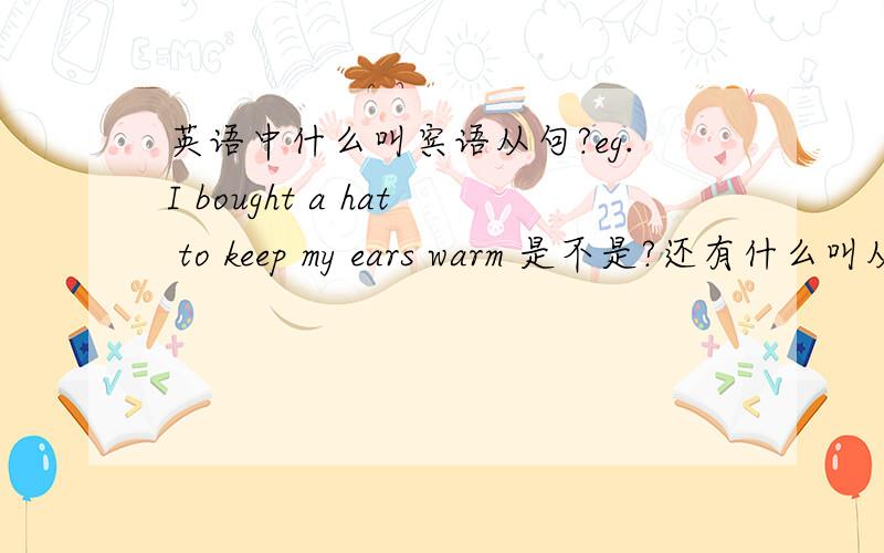 英语中什么叫宾语从句?eg.I bought a hat to keep my ears warm 是不是?还有什么叫从句