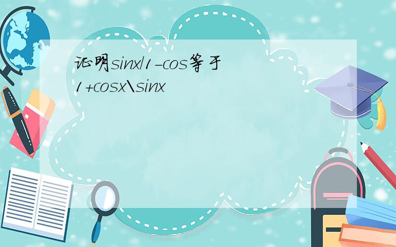 证明sinx/1－cos等于1＋cosx\sinx