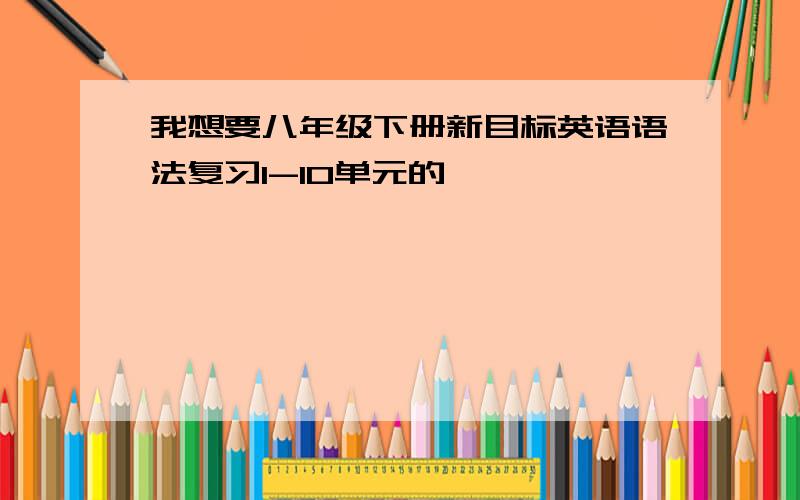 我想要八年级下册新目标英语语法复习1-10单元的