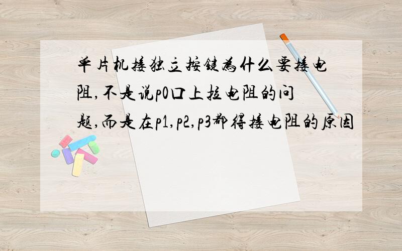 单片机接独立按键为什么要接电阻,不是说p0口上拉电阻的问题,而是在p1,p2,p3都得接电阻的原因