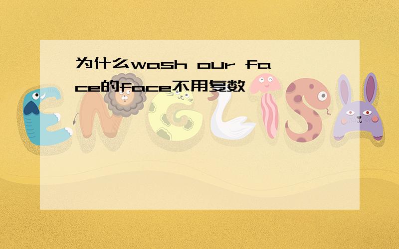 为什么wash our face的face不用复数