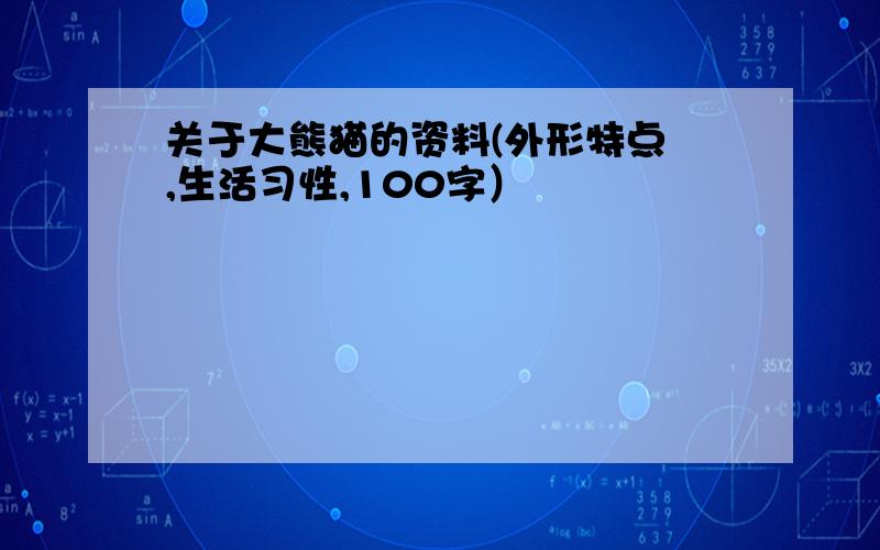 关于大熊猫的资料(外形特点 ,生活习性,100字）