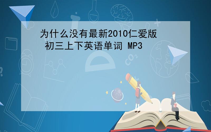 为什么没有最新2010仁爱版 初三上下英语单词 MP3