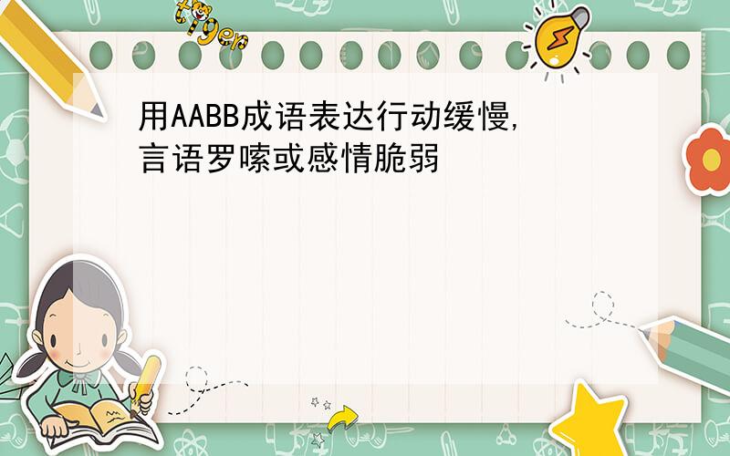 用AABB成语表达行动缓慢,言语罗嗦或感情脆弱