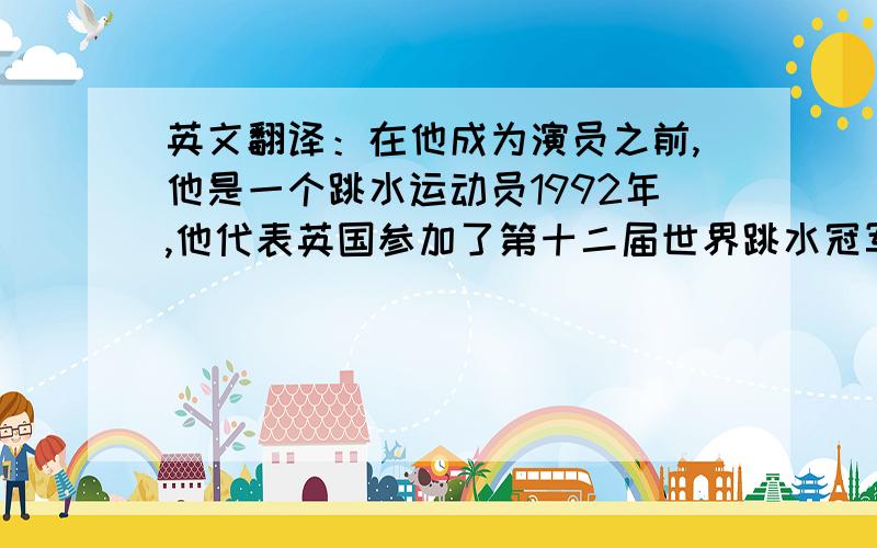 英文翻译：在他成为演员之前,他是一个跳水运动员1992年,他代表英国参加了第十二届世界跳水冠军赛,获得了第12名.