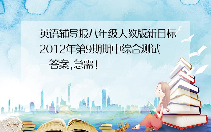 英语辅导报八年级人教版新目标2012年第9期期中综合测试一答案,急需!