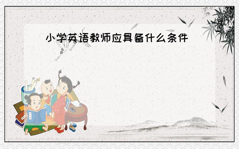 小学英语教师应具备什么条件