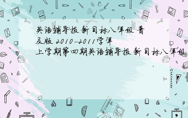 英语辅导报 新目标八年级 普及版 2010-2011学年上学期第四期英语辅导报 新目标八年级 普及版 2010-2011学年上学期第四期答案