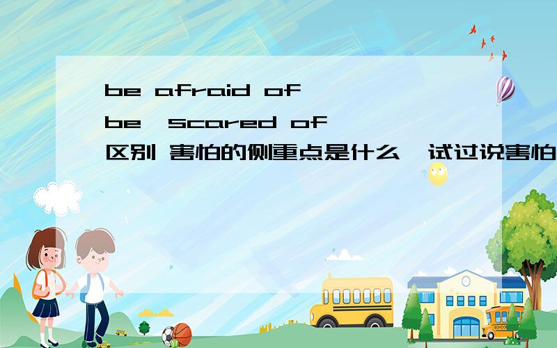 be afraid of  be  scared of 区别 害怕的侧重点是什么  试过说害怕演讲用哪个?