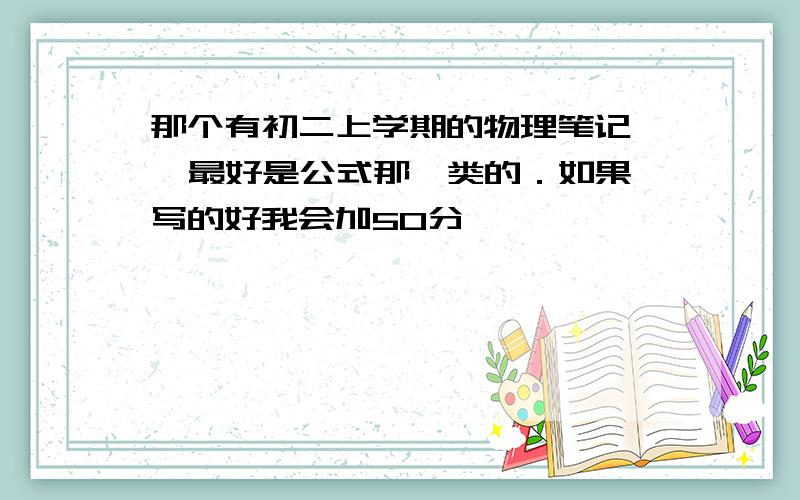 那个有初二上学期的物理笔记   最好是公式那一类的．如果写的好我会加50分