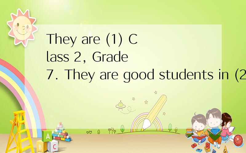 They are (1) Class 2, Grade 7. They are good students in (2) class.A.at B.in C.on D. toA.these  B.they C.ther’re  D.their