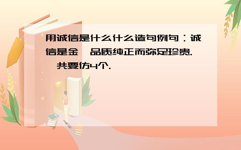 用诚信是什么什么造句例句：诚信是金,品质纯正而弥足珍贵.一共要仿4个.