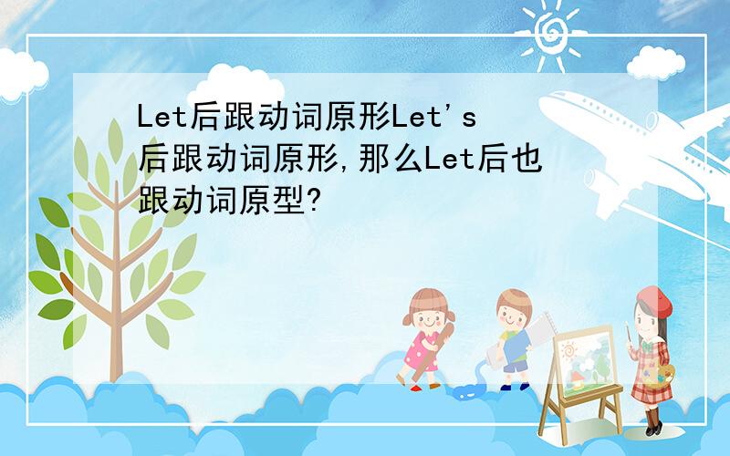 Let后跟动词原形Let's后跟动词原形,那么Let后也跟动词原型?