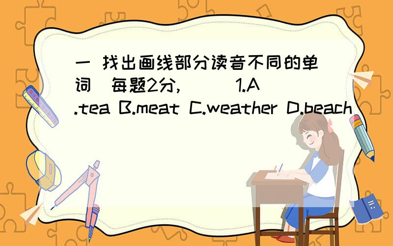 一 找出画线部分读音不同的单词(每题2分,( ) 1.A.tea B.meat C.weather D.beach ( ) 2.A.一 找出画线部分读音不同的单词(每题2分,( ) 1.A.tea B.meat C.weather D.beach( ) 2.A.back B.fast C.have D.map( ) 3.A.warm B.garden C.mar