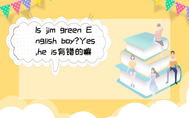 Is jim green English boy?Yes,he is有错的嘛