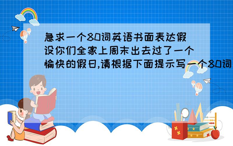 急求一个80词英语书面表达假设你们全家上周末出去过了一个愉快的假日,请根据下面提示写一个80词左右的英语短文.所给的单词必须用到(上午父母带着兄妹去海边玩 下游四个人去购物)(sunny