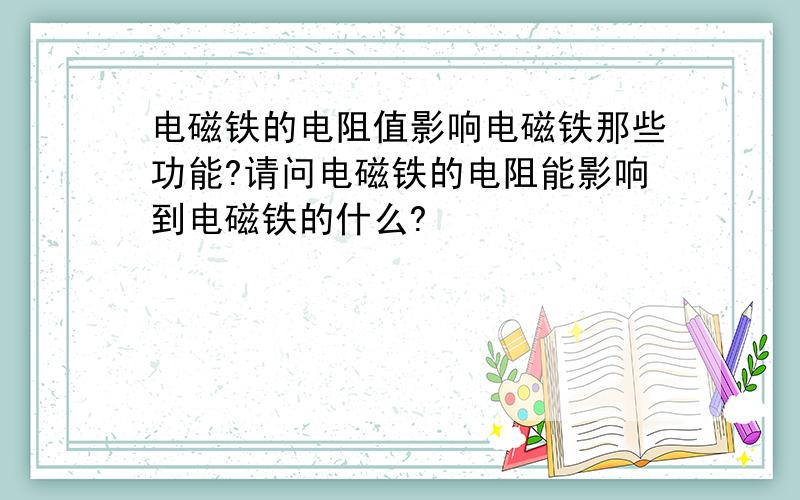 电磁铁的电阻值影响电磁铁那些功能?请问电磁铁的电阻能影响到电磁铁的什么?