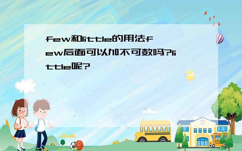 few和little的用法few后面可以加不可数吗?little呢?