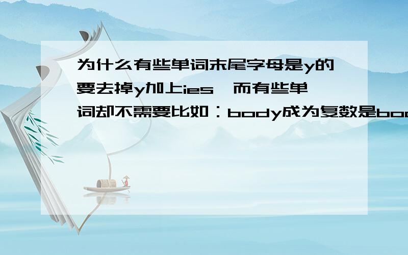 为什么有些单词末尾字母是y的要去掉y加上ies,而有些单词却不需要比如：body成为复数是bodies,而boy成为复数就是boys