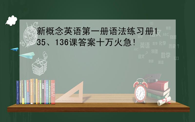 新概念英语第一册语法练习册135、136课答案十万火急!