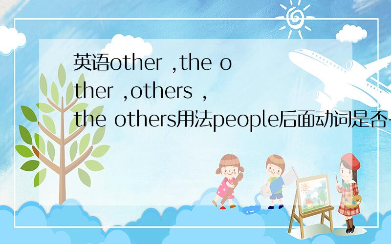 英语other ,the other ,others ,the others用法people后面动词是否+s 选择：I missed a lot of school through ______ last yearA .ill B .sick c.disease d.illness就这几个不会写 要说理由