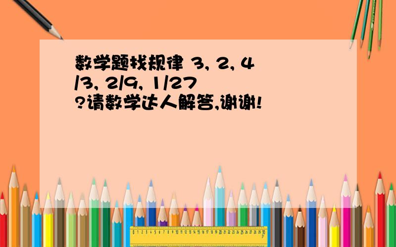 数学题找规律 3, 2, 4/3, 2/9, 1/27 ?请数学达人解答,谢谢!