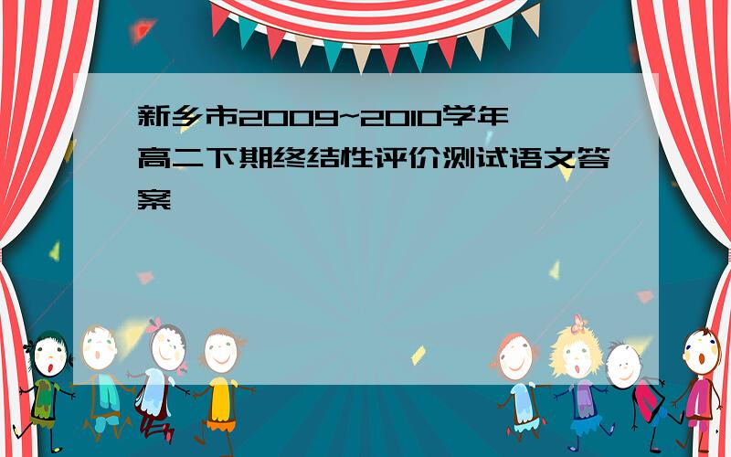 新乡市2009~2010学年高二下期终结性评价测试语文答案