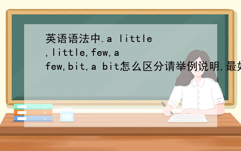 英语语法中.a little,little,few,a few,bit,a bit怎么区分请举例说明,最好用句子.