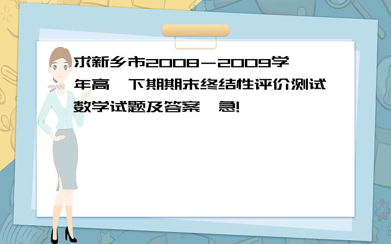 求新乡市2008－2009学年高一下期期末终结性评价测试数学试题及答案、急!