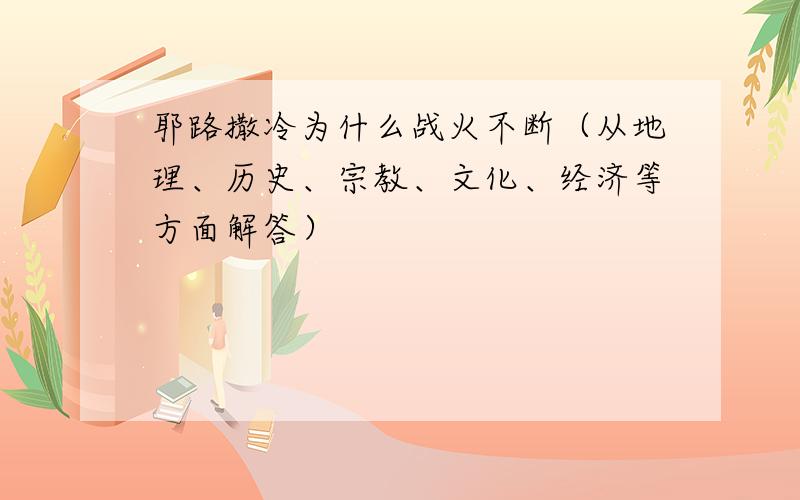 耶路撒冷为什么战火不断（从地理、历史、宗教、文化、经济等方面解答）