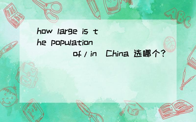 how large is the population____(of/in)China 选哪个?