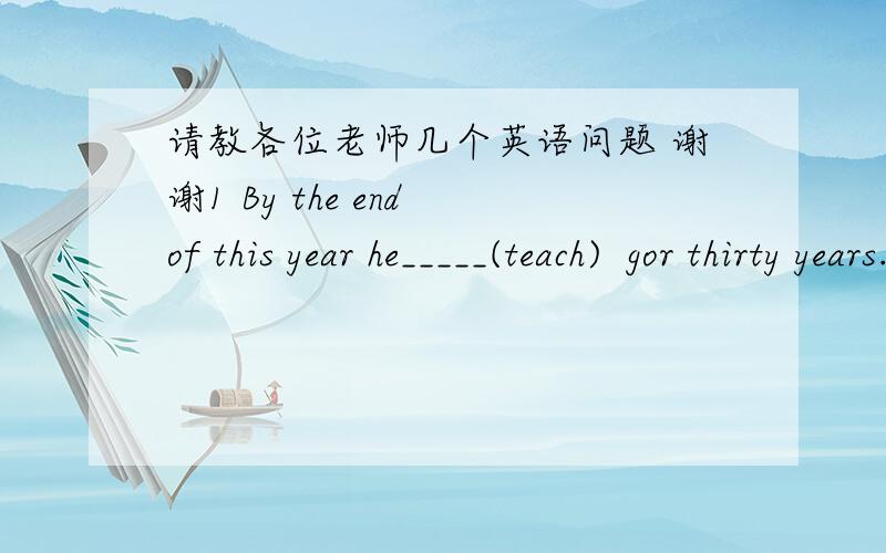 请教各位老师几个英语问题 谢谢1 By the end of this year he_____(teach)  gor thirty years.  2 By this time next year, we_____(do )  business with each other for 10 years.请问这两道题如果填将来完成时算对么  ,   还是必