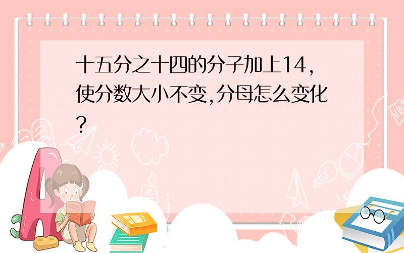 十五分之十四的分子加上14,使分数大小不变,分母怎么变化?