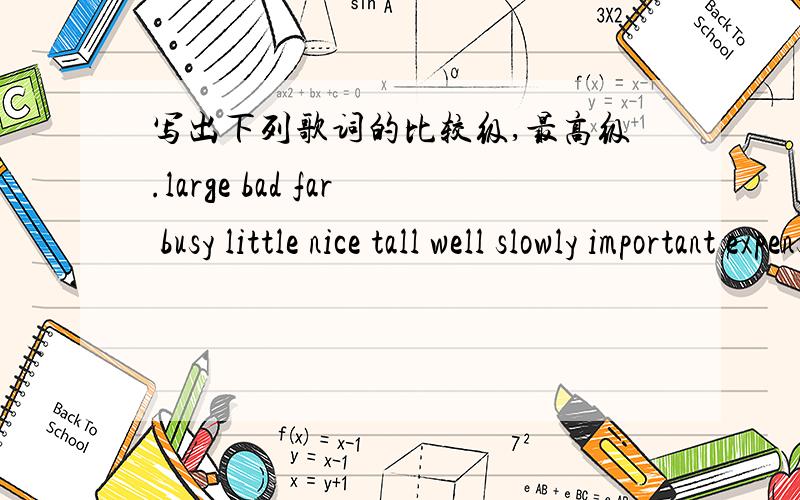 写出下列歌词的比较级,最高级.large bad far busy little nice tall well slowly important expensiveold ill few hard much lazy many good