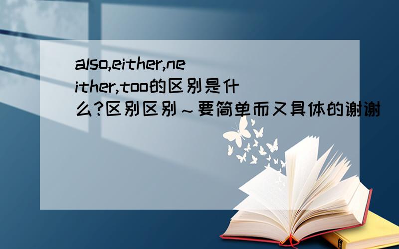 also,either,neither,too的区别是什么?区别区别～要简单而又具体的谢谢