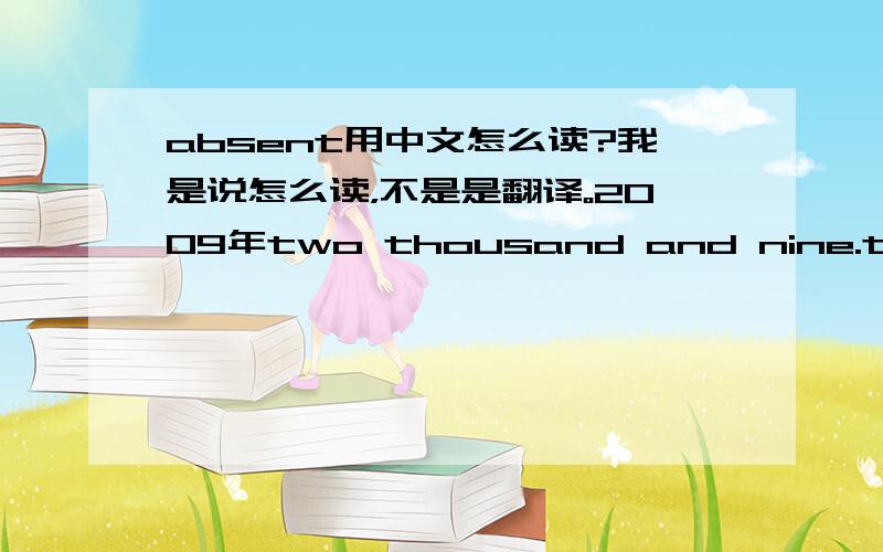 absent用中文怎么读?我是说怎么读，不是是翻译。2009年two thousand and nine.thousand怎么读？