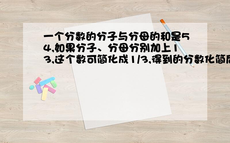 一个分数的分子与分母的和是54,如果分子、分母分别加上13,这个数可简化成1/3,得到的分数化简后是三分之一,原来这个分数是多少?