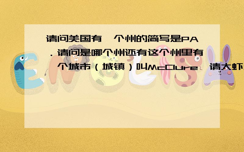 请问美国有一个州的简写是PA．请问是哪个州还有这个州里有一个城市（城镇）叫McClure,请大虾介绍一下．．．万分感谢．．．．