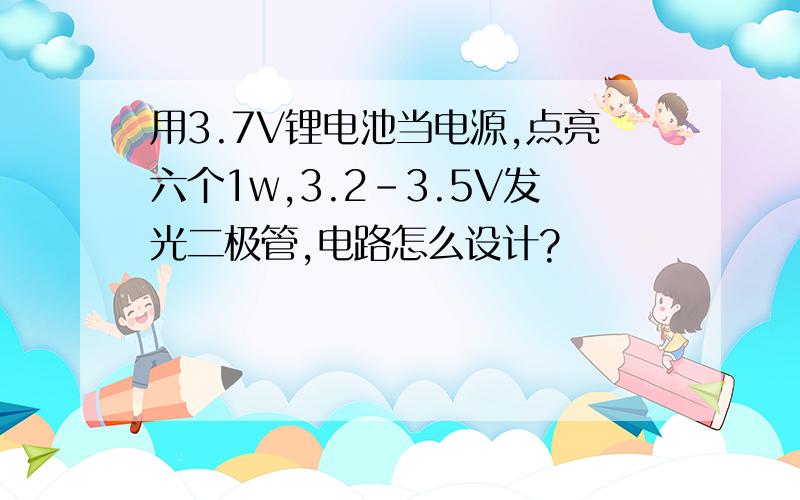 用3.7V锂电池当电源,点亮六个1w,3.2-3.5V发光二极管,电路怎么设计?